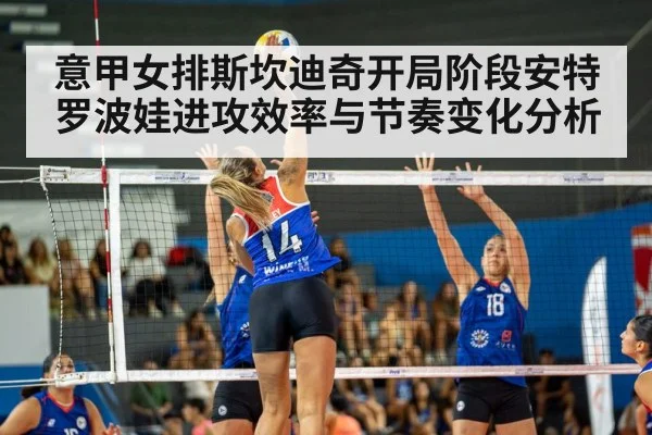 意甲女排斯坎迪奇开局阶段安特罗波娃进攻效率与节奏变化分析
