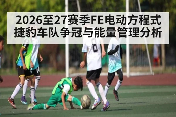 2026至27赛季FE电动方程式捷豹车队争冠与能量管理分析